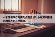 小车深圳限行时间几点到几点？小车深圳限行时间几点到几点解除？