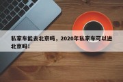 私家车能去北京吗，2020年私家车可以进北京吗！