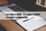 2023版北斗地图，2023版北斗地图与2024版北斗地图的区别！
