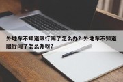 外地车不知道限行闯了怎么办？外地车不知道限行闯了怎么办呀？
