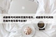 成都限号时间和范围外地车，成都限号时间和范围外地车限号区别？