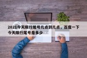 2021今天限行尾号几点到几点，百度一下今天限行尾号是多少