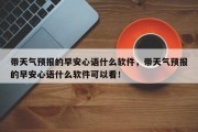 带天气预报的早安心语什么软件，带天气预报的早安心语什么软件可以看！