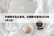 车辆限号怎么查询，车辆限号查询2024年1月1日！