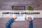 北京限行几小时拍摄，北京限行几小时拍摄的！