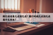 限行的话是几点到几点？限行时间几点到几点是什么意思？