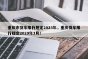 重庆市货车限行规定2023年，重庆货车限行规定2020年3月！