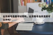 北京限号夜里可以开吗，北京限号当天凌晨可以开吗？