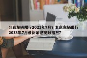 北京车辆限行2023年7月？北京车辆限行2023年7月最新消息视频播放？