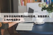 交警违法询问免费24小时在线，交警违章人工询问电话多少