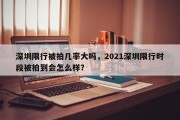 深圳限行被拍几率大吗，2021深圳限行时段被拍到会怎么样？