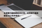 北京限行最新规定2023年，北京限行最新规定2023年外地车！