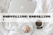 郑州限号可以上三环吗？郑州限号能上三环吗？