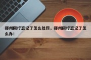 郑州限行忘记了怎么处罚，郑州限行忘记了怎么办！