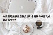 今日限号成都几点到几点？今日限号成都几点到几点限行？