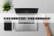 天津区域牌限行罚款？天津区域牌限制时间？