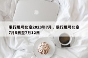 限行尾号北京2023年7月，限行尾号北京7月5日至7月12日