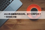 2023年成都限号扣分吗，忘了车限号开了一天罚多少钱！