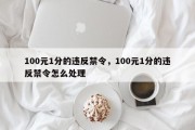 100元1分的违反禁令，100元1分的违反禁令怎么处理