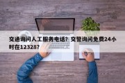 交通询问人工服务电话？交警询问免费24小时在12328？