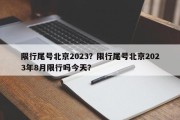 限行尾号北京2023？限行尾号北京2023年8月限行吗今天？