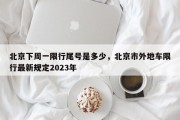 北京下周一限行尾号是多少，北京市外地车限行最新规定2023年