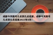 成都今天限号几点到几点结束，成都今天限号几点到几点结束2023年8月！