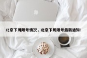 北京下周限号情况，北京下周限号最新通知！