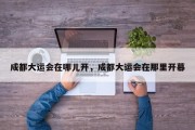 成都大运会在哪儿开，成都大运会在那里开幕