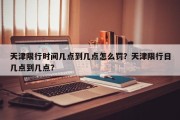天津限行时间几点到几点怎么罚？天津限行日几点到几点？