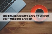 洛阳市明天限行车辆尾号是多少号？洛阳市明天限行车辆尾号是多少号啊？