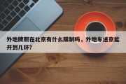 外地牌照在北京有什么限制吗，外地车进京能开到几环？