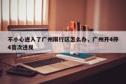 不小心进入了广州限行区怎么办，广州开4停4首次违反